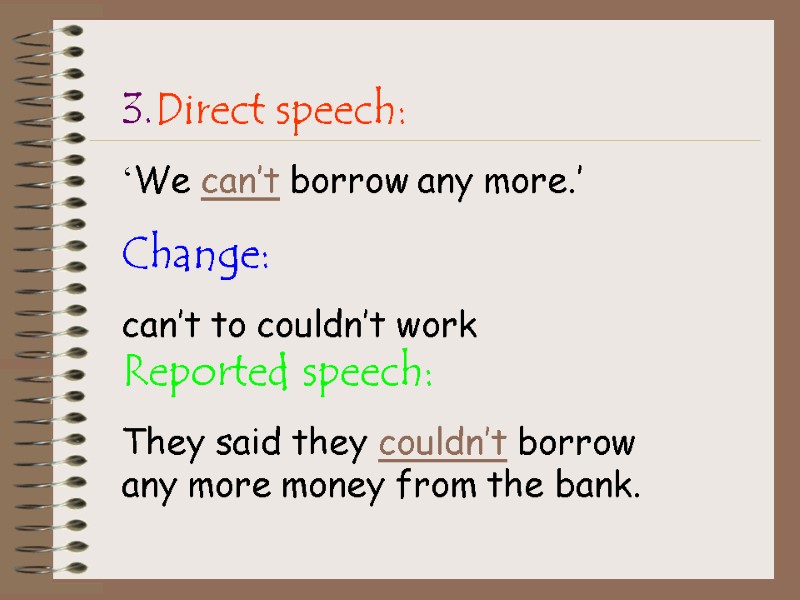 3.Direct speech: ‘We can’t borrow any more.’ Change: can’t to couldn’t work  